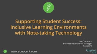 www.sonocent.com
Supporting Student Success:
Inclusive Learning Environments
with Note-taking Technology
Lee Chambers
Business Development Manager
Sonocent
 