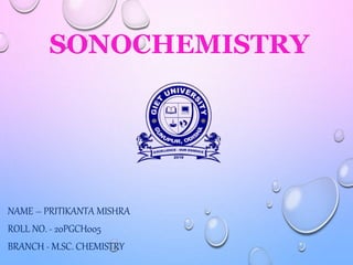 SONOCHEMISTRY
NAME – PRITIKANTA MISHRA
ROLL NO. - 20PGCH005
BRANCH - M.SC. CHEMISTRY
 