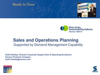 Member 2009/10
Sales and Operations Planning
Supported by Demand Management Capability
Keith Holliday- Director Corporate Supply Chain & Operating Excellence
Sonoco Products Company
keith.holliday@sonoco.com
 