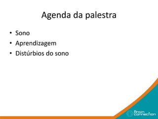 Agenda da palestra
• Sono
• Aprendizagem
• Distúrbios do sono
 