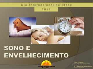 SONO E 
ENVELHECIMENTO 
Vitor Esteves 
Interno de Formação Específica de MGF 
Drª. Catarina Bettencourt 
Orientadora de Formação 
D i a I n t e r n a c i o n a l d o I d o s o 
2 0 1 4 
 