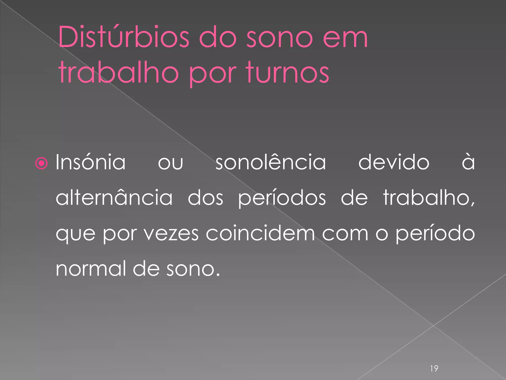 Distúrbios do sono em trabalho por turnosInsónia ou sonolência devido à alternância dos períodos de trabalho, que por vezes coincidem com o período normal de sono.19