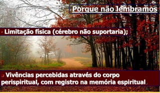 15
• Limitação física (cérebro não suportaria);
Porque não lembramos
 Vivências percebidas através do corpo
perispiritual, com registro na memória espiritual.
 