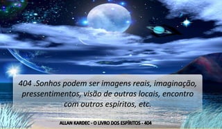 16
404 .Sonhos podem ser imagens reais, imaginação,
pressentimentos, visão de outras locais, encontro
com outros espíritos, etc.
 