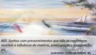 17
405 .Sonhos com pressentimentos que não se confirmam
revelam a influência da matéria, preocupações, imaginação,
etc.
 