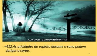 •412.As atividades do espírito durante o sono podem
fatigar o corpo.
28
 