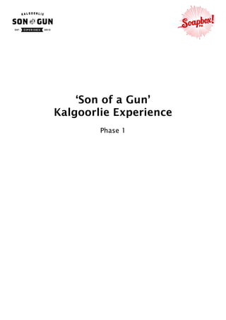  
‘Son of a Gun’
Kalgoorlie Experience
Phase 1
 