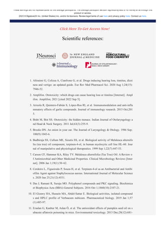 Scientific references:
1. Altissimi G, Colizza A, Cianfrone G, et al. Drugs inducing hearing loss, tinnitus, dizzi
ness and vertigo: an updated guide. Eur Rev Med Pharmacol Sci. 2020 Aug 1;24(15):
7946­52.
2. Amplifon. Ototoxicity: which drugs can cause hearing loss or tinnitus [Internet]. Ampl
ifon. Amplifon; 2021 [cited 2022 Sep 5].
3. Arreola R, Quintero­Fabián S, López­Roa RI, et al. Immunomodulation and anti­infla
mmatory effects of garlic compounds. Journal of immunology research. 2015 Oct;201
5.
4. Bisht M, Bist SS. Ototoxicity: the hidden menace. Indian Journal of Otolaryngology a
nd Head & Neck Surgery. 2011 Jul;63(3):255­9.
5. Brooks DN. An onion in your ear. The Journal of Laryngology & Otology. 1986 Sep;
100(9):1043­6.
6. Budhiraja SS, Cullum ME, Sioutis SS, et al. Biological activity of Melaleuca alternifo
lia (tea tree) oil component, terpinen­4­ol, in human myelocytic cell line HL­60. Jour
nal of manipulative and physiological therapeutics. 1999 Sep 1;22(7):447­53.
7. Carson CF, Hammer KA, Riley TV. Melaleuca alternifolia (Tea Tree) Oil: A Review o
f Antimicrobial and Other Medicinal Properties. Clinical Microbiology Reviews [Inter
net]. 2006 Jan 1;19(1):50–62.
8. Cordeiro L, Figueiredo P, Souza H, et al. Terpinen­4­ol as an Antibacterial and Antibi
ofilm Agent against Staphylococcus aureus. International Journal of Molecular Science
s. 2020 Jun 25;21(12):4531.
9. Das J, Ramani R, Suraju MO. Polyphenol compounds and PKC signaling. Biochimica
et Biophysica Acta (BBA)­General Subjects. 2016 Oct 1;1860(10):2107­21.
10. El Gizawy HA, Hussein MA, Abdel­Sattar E. Biological activities, isolated compound
s and HPLC profile of Verbascum nubicum. Pharmaceutical biology. 2019 Jan 1;57
(1):485­97.
11. Eraslan G, Kanbur M, Aslan Ö, et al. The antioxidant effects of pumpkin seed oil on s
ubacute aflatoxin poisoning in mice. Environmental toxicology. 2013 Dec;28(12):681­
8.
These earnings are not representative for the average participants. The average participant will earn significantly less or no money at all through this
product or service.
2023 © Digistore24 Inc. (United States) Inc. and/or its licensors. Review legal terms of use here and privacy policy here. Contact us here.
Click Here To Get Access Now!
 