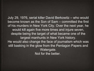 July 29, 1976, serial killer David Berkowitz – who would
become known as the Son of Sam – committed the first
of his murde...