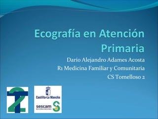 Darío Alejandro Adames Acosta
R1 Medicina Familiar y Comunitaria
CS Tomelloso 2
 