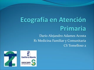 Darío Alejandro Adames Acosta
R1 Medicina Familiar y Comunitaria
CS Tomelloso 2
 