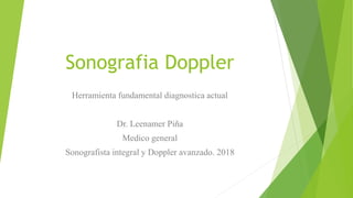 Sonografia Doppler
Herramienta fundamental diagnostica actual
Dr. Leenamer Piña
Medico general
Sonografista integral y Doppler avanzado. 2018
 