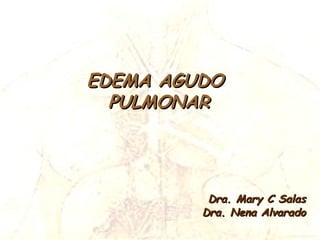 EDEMA AGUDO
  PULMONAR




          Dra. Mary C Salas
         Dra. Nena Alvarado
 