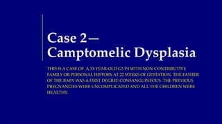 Case 2—
Camptomelic Dysplasia
THIS IS A CASE OF A 33-YEAR-OLD G5 P4 WITH NON-CONTRIBUTIVE
FAMILY OR PERSONAL HISTORY AT 22...