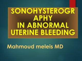 Mahmoud meleis MD
SONOHYSTEROGR
APHY
IN ABNORMAL
UTERINE BLEEDING
 