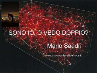 SONO IO, O VEDO DOPPIO?
Mario Sandri
www.astronomiavallidelnoce.it
 