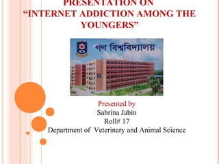 PRESENTATION ON
“INTERNET ADDICTION AMONG THE
YOUNGERS”
Presented by
Sabrina Jabin
Roll# 17
Department of Veterinary and Animal Science
 