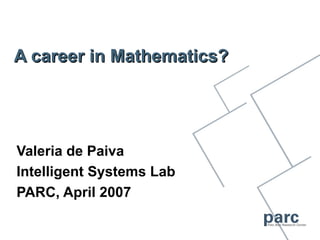 A career in Mathematics?




Valeria de Paiva
Intelligent Systems Lab
PARC, April 2007
 