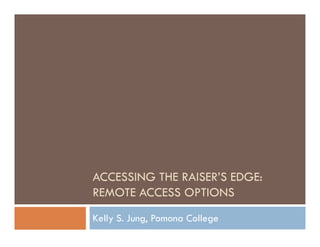 ACCESSING THE RAISER’S EDGE:
REMOTE ACCESS OPTIONS
Kelly S. Jung, Pomona College
 