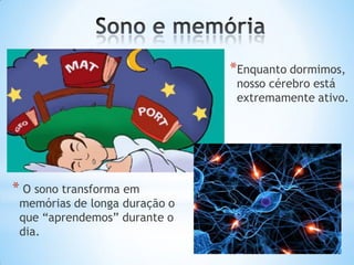 *Enquanto dormimos,
nosso cérebro está
extremamente ativo.
* O sono transforma em
memórias de longa duração o
que “aprendemos” durante o
dia.
 