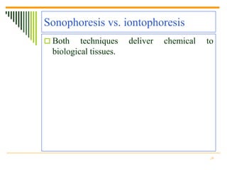 Sonophoresis vs. iontophoresis
 Both   techniques    deliver   chemical   to
 biological tissues.




                                             29
 