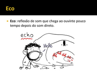  Eco: reflexão de som que chega ao ouvinte pouco
tempo depois do som direto.
 