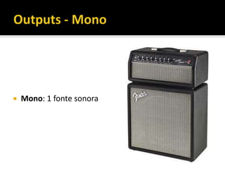  Mono: 1 fonte sonora
 