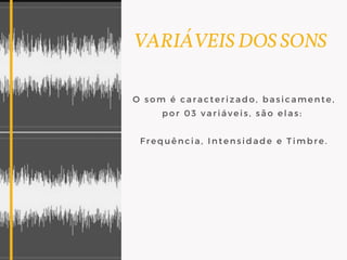   VARIÁVEIS DOS SONS
O som é caracterizado, basicamente,
por 03 variáveis, são elas:
Frequência, Intensidade e Timbre.
 
