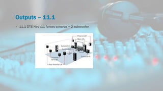 Outputs – 11.1
• 11.1 DTS Neo :11 fontes sonoras + 2 subwoofer
 