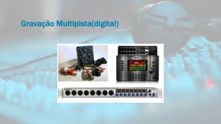 Gravação Multipista(digital)
 