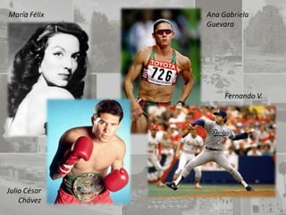 María Félix   Ana Gabriela
              Guevara




                   Fernando V.




Julio César
    Chávez
 