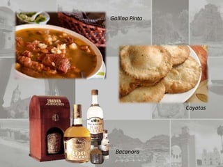 Gallina Pinta




                Coyotas




  Bacanora
 