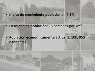 • Índice de crecimiento poblacional: 2.1%

• Densidad de población: 15 personas por km²

• Población económicamente activa: 1, 100, 955
  habitantes
 
