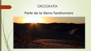 OROGRAFÍA
Parte de la Sierra Tarahumara
 