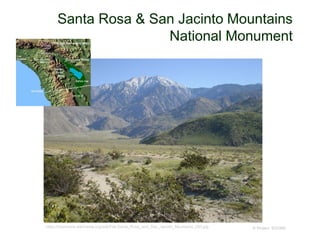 Santa Rosa & San Jacinto Mountains
National Monument
© Project SOUNDhttps://commons.wikimedia.org/wiki/File:Santa_Rosa_and_San_Jacinto_Mountains_283.jpg
 