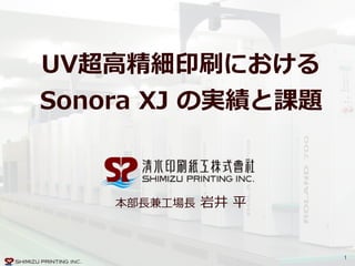 1
UV超⾼高精細印刷における 
Sonora  XJ  の実績と課題  
本部⻑⾧長兼⼯工場⻑⾧長  岩井  平
 
