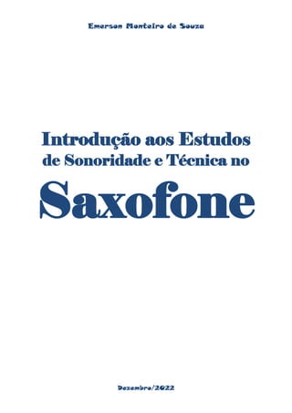 Emerson Monteiro de Souza
Introdução aos Estudos
de Sonoridade e Técnica no
Saxofone
Dezembro/2022
 