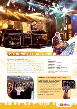 TARIFS


  Grandes soirées dansantes, repas ou collectivités, vous allez appré-
                                                                               Pick-up Music :


  cier la qualité sonore et visuelle d’un Disco Show prestigieux avec
                                                                                Prestation : ........900 J HT



  jeux de lumières robotisés, ainsi que le rythme donné à vos temps
                                                                               Repas dansant :




                                                             FORMULE PICK-UP MUSIC + SPECTACLE
                                                                                Prestation : ........600 J HT


  forts et transitions (repas, lunch, bal, karaoké année 70-80...). Tous
                                                                               Repas dansant + karaoké année 70-80



  les ingrédients sont réunis pour réussir votre événement.
                                                                                Prestation : ........800 J HT
                                                                               • Jours suivants et tarifs longue durée : nous consulter.
                                                                               Tarifs transports : 0,50 J/km au départ de nos locaux




                                                             En association avec Normandie Spectacles,
                                                                               (source mappy.com)




                                                             Paisnel Prestations vous propose une for-
                                                             mule complète pour votre animation :
                                                             • Un spectacle (au choix) adapté à votre
                                                               public en première partie de soirée
                                                             • “Pick-up Music” pour l’ambiance musicale
PRESTATION D’ANIMATION ET DE SONORISATION




                                                               et la soirée dansante en 2e partie de soirée
     Pick up Music et soiree dansante




                                                             • Possibilité d’ajouter une structure de jeux
                                                               pour les enfants
                                                             N’hésitez pas à nous contacter
  Mettez le feu avec un son
  et un jeu de lumières exceptionnels




                              Catalogue Paisnel Prestations - p 1 1 3       - édition 2013
 