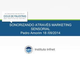 SONORIZANDO ATRAVÉS MARKETING 
SENSORIAL 
Pedro Amorim 18 /09/2014 
 