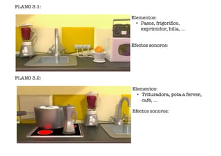 PLANO 3.1:
Elementos:
• Pasos, frigorífco,
exprimidor, billa, ...
Efectos sonoros:
PLANO 3.2:
Elementos:
• Trituradora, pota a ferver,
café, ...
Efectos sonoros:
www.afiestradamestra.gal
 