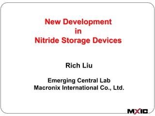 New Development
           in
Nitride Storage Devices


           Rich Liu

    Emerging Central Lab
Macronix International Co., Ltd.
 