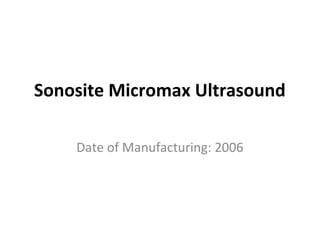 Sonosite Micromax Ultrasound
Date of Manufacturing: 2006
 
