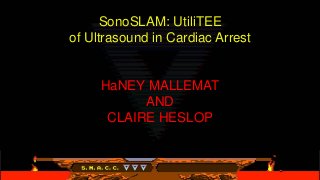 SonoSLAM: UtiliTEE
of Ultrasound in Cardiac Arrest
HaNEY MALLEMAT
AND
CLAIRE HESLOP
 