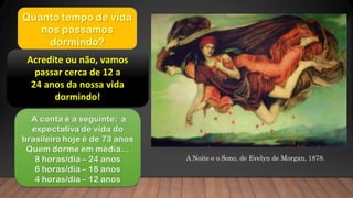 Acredite ou não, vamos
passar cerca de 12 a
24 anos da nossa vida
dormindo!
A Noite e o Sono, de Evelyn de Morgan, 1878.
 