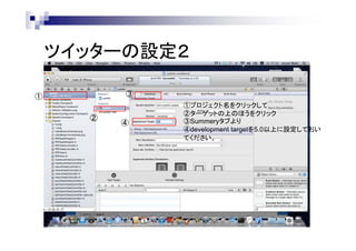 ツイッターの設定２
③

①
②

④

①プロジェクト名をクリックして
②ターゲットの上のほうをクリック
③Summeryタブより
④development targetを5.0以上に設定しておい
てください。

 