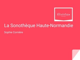 La Sonothèque Haute-Normandie
Sophie Cornière
 