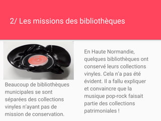 2/ Les missions des bibliothèques
En Haute Normandie,
quelques bibliothèques ont
conservé leurs collections
vinyles. Cela ...