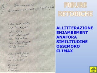 ALLITTERAZIONE
ENJAMBEMENT
ANAFORA
SIMILITUDINE
OSSIMORO
CLIMAX
 