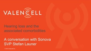 Hearing loss and the
associated comorbidities
A conversation with Sonova
SVP Stefan Launer
© 2019 Valencell Inc.
 