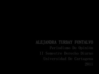 ALEJANDRA TURBAY FONTALVO
      Periodismo De Opinión
 II Semestre Derecho Diurno
   Universidad De Cartagena
                       2011
 
